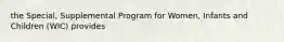 the Special, Supplemental Program for Women, Infants and Children (WIC) provides