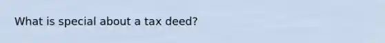 What is special about a tax deed?