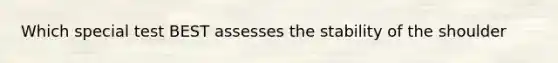 Which special test BEST assesses the stability of the shoulder
