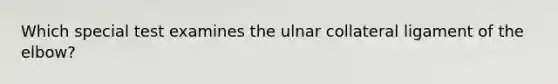 Which special test examines the ulnar collateral ligament of the elbow?