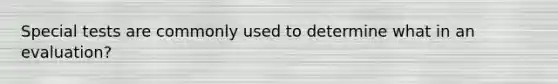 Special tests are commonly used to determine what in an evaluation?