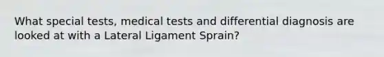 What special tests, medical tests and differential diagnosis are looked at with a Lateral Ligament Sprain?