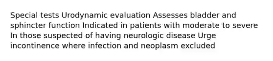 Special tests Urodynamic evaluation Assesses bladder and sphincter function Indicated in patients with moderate to severe In those suspected of having neurologic disease Urge incontinence where infection and neoplasm excluded