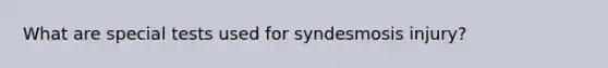 What are special tests used for syndesmosis injury?