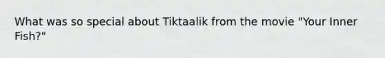 What was so special about Tiktaalik from the movie "Your Inner Fish?"