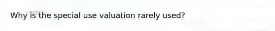 Why is the special use valuation rarely used?