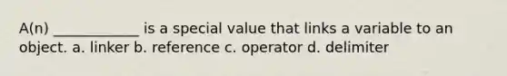 A(n) ____________ is a special value that links a variable to an object. a. linker b. reference c. operator d. delimiter