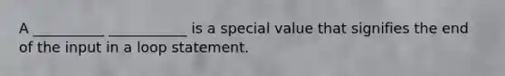 A __________ ___________ is a special value that signifies the end of the input in a loop statement.