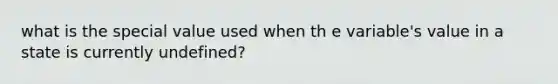 what is the special value used when th e variable's value in a state is currently undefined?