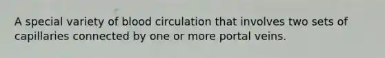 A special variety of blood circulation that involves two sets of capillaries connected by one or more portal veins.