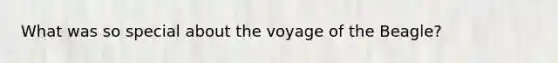 What was so special about the voyage of the Beagle?