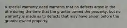 A special warranty deed warrants that no defects arose in the title during the time that the grantor owned the property, but no warranty is made as to defects that may have arisen before the grantor owned property.