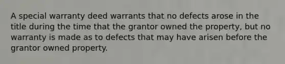 A special warranty deed warrants that no defects arose in the title during the time that the grantor owned the property, but no warranty is made as to defects that may have arisen before the grantor owned property.