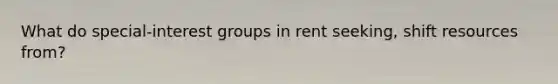 What do special-interest groups in rent seeking, shift resources from?