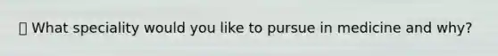 📖 What speciality would you like to pursue in medicine and why?