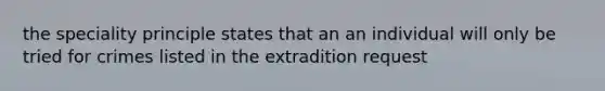 the speciality principle states that an an individual will only be tried for crimes listed in the extradition request