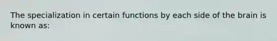 The specialization in certain functions by each side of the brain is known as: