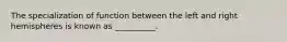 The specialization of function between the left and right hemispheres is known as __________.