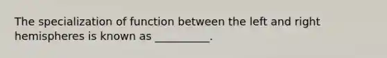 The specialization of function between the left and right hemispheres is known as __________.