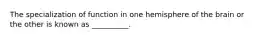 The specialization of function in one hemisphere of the brain or the other is known as __________.