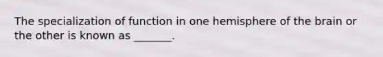 The specialization of function in one hemisphere of the brain or the other is known as _______.