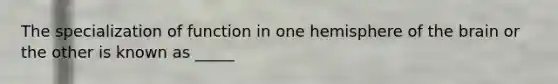 The specialization of function in one hemisphere of <a href='https://www.questionai.com/knowledge/kLMtJeqKp6-the-brain' class='anchor-knowledge'>the brain</a> or the other is known as _____
