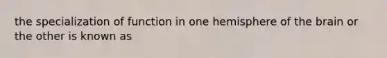 the specialization of function in one hemisphere of the brain or the other is known as