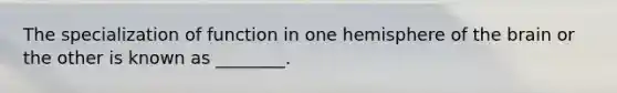 The specialization of function in one hemisphere of the brain or the other is known as ________.