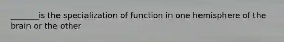 _______is the specialization of function in one hemisphere of the brain or the other