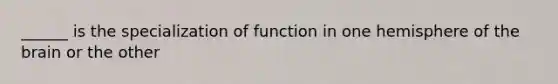 ______ is the specialization of function in one hemisphere of the brain or the other