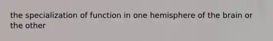 the specialization of function in one hemisphere of the brain or the other