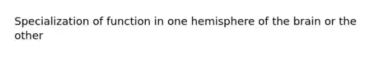 Specialization of function in one hemisphere of the brain or the other