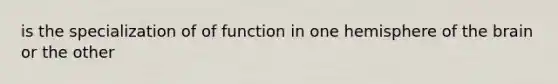 is the specialization of of function in one hemisphere of the brain or the other