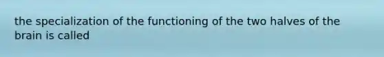 the specialization of the functioning of the two halves of the brain is called