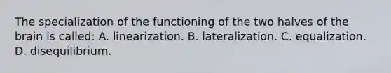 The specialization of the functioning of the two halves of the brain is called: A. linearization. B. lateralization. C. equalization. D. disequilibrium.