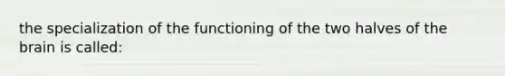 the specialization of the functioning of the two halves of the brain is called: