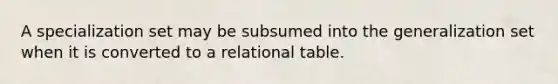 A specialization set may be subsumed into the generalization set when it is converted to a relational table.