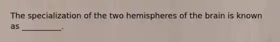 The specialization of the two hemispheres of the brain is known as __________.