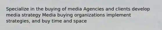 Specialize in the buying of media Agencies and clients develop media strategy Media buying organizations implement strategies, and buy time and space