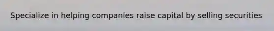 Specialize in helping companies raise capital by selling securities