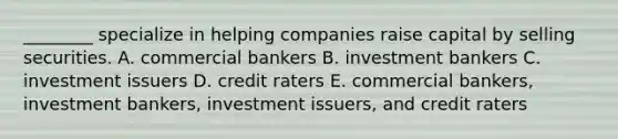 ________ specialize in helping companies raise capital by selling securities. A. commercial bankers B. investment bankers C. investment issuers D. credit raters E. commercial bankers, investment bankers, investment issuers, and credit raters