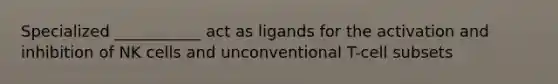 Specialized ___________ act as ligands for the activation and inhibition of NK cells and unconventional T-cell subsets