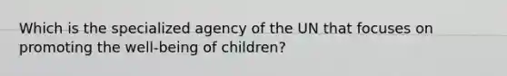 Which is the specialized agency of the UN that focuses on promoting the well-being of children?