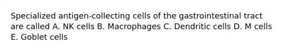 Specialized antigen-collecting cells of the gastrointestinal tract are called A. NK cells B. Macrophages C. Dendritic cells D. M cells E. Goblet cells