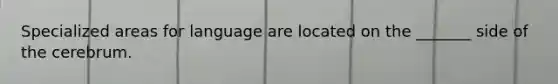 Specialized areas for language are located on the _______ side of the cerebrum.