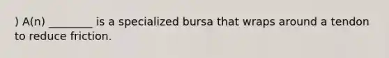 ) A(n) ________ is a specialized bursa that wraps around a tendon to reduce friction.