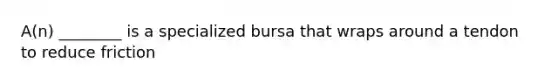 A(n) ________ is a specialized bursa that wraps around a tendon to reduce friction