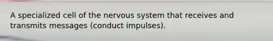 A specialized cell of the nervous system that receives and transmits messages (conduct impulses).