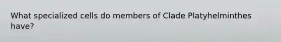 What specialized cells do members of Clade Platyhelminthes have?