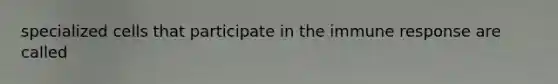 specialized cells that participate in the immune response are called